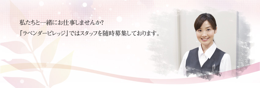 私たちと一緒にお仕事しませんか？「ラベンダーヴィレッジ」ではスタッフを随時募集しております。